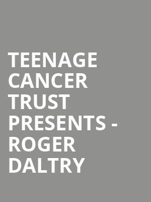 Teenage Cancer Trust presents - Roger Daltry at Royal Albert Hall